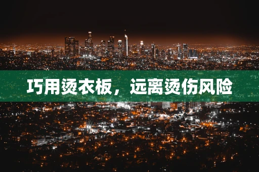 巧用烫衣板，远离烫伤风险