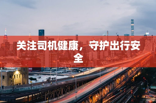 关注司机健康，守护出行安全