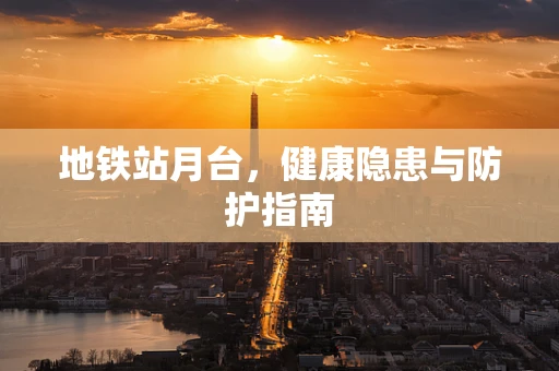 地铁站月台，健康隐患与防护指南