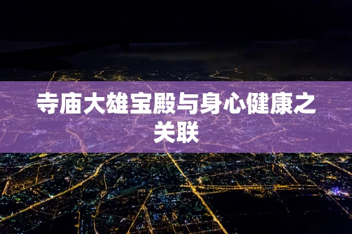 寺庙大雄宝殿与身心健康之关联