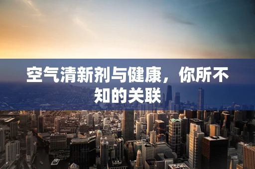 空气清新剂与健康，你所不知的关联