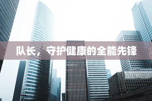 队长，守护健康的全能先锋