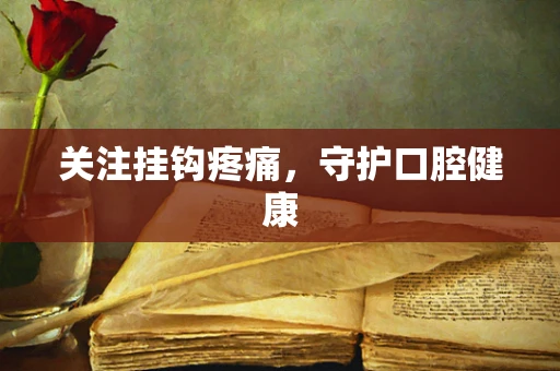 关注挂钩疼痛，守护口腔健康