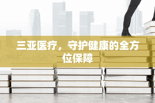 三亚医疗，守护健康的全方位保障