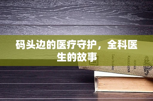 码头边的医疗守护，全科医生的故事