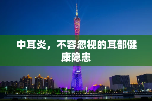 中耳炎，不容忽视的耳部健康隐患