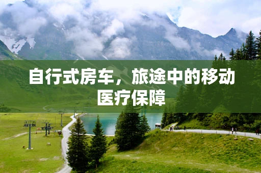 自行式房车，旅途中的移动医疗保障