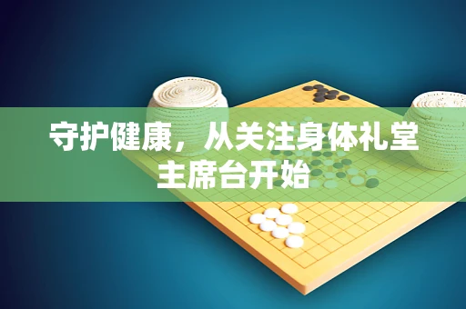 守护健康，从关注身体礼堂主席台开始