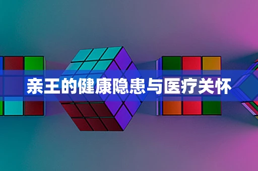 亲王的健康隐患与医疗关怀