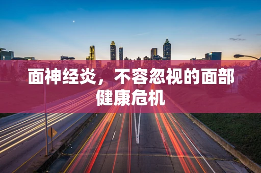 面神经炎，不容忽视的面部健康危机