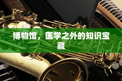 博物馆，医学之外的知识宝藏