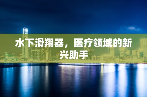 水下滑翔器，医疗领域的新兴助手