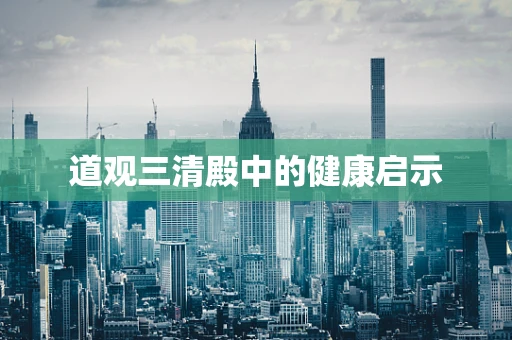 道观三清殿中的健康启示