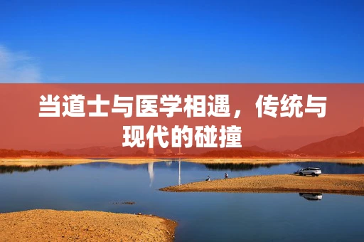 当道士与医学相遇，传统与现代的碰撞