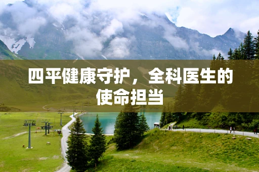 四平健康守护，全科医生的使命担当