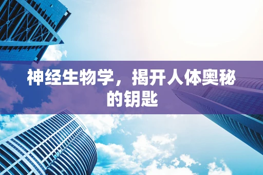 神经生物学，揭开人体奥秘的钥匙