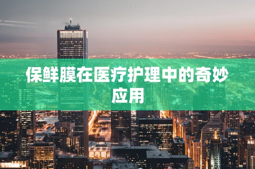保鲜膜在医疗护理中的奇妙应用