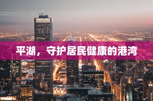 平湖，守护居民健康的港湾