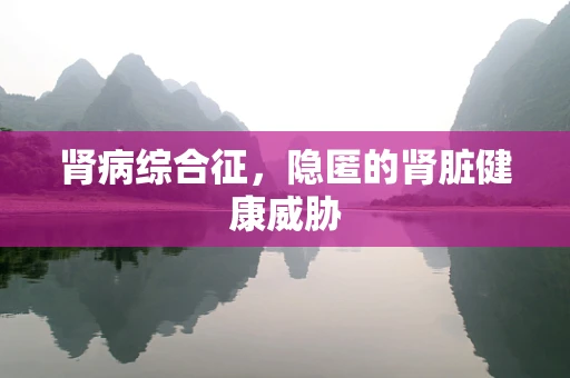 肾病综合征，隐匿的肾脏健康威胁