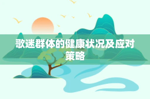 歌迷群体的健康状况及应对策略