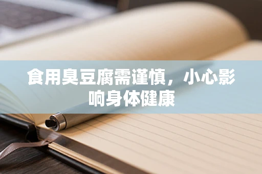食用臭豆腐需谨慎，小心影响身体健康