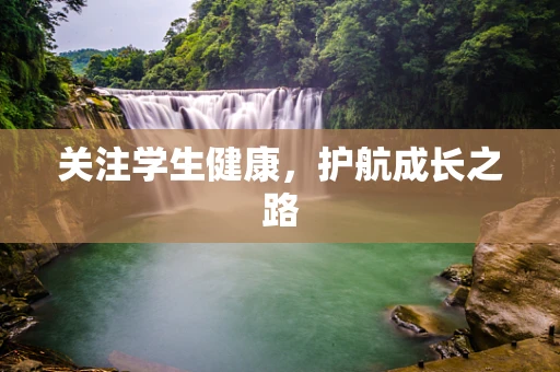 关注学生健康，护航成长之路