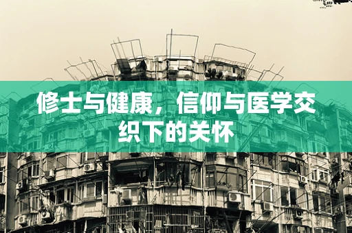 修士与健康，信仰与医学交织下的关怀