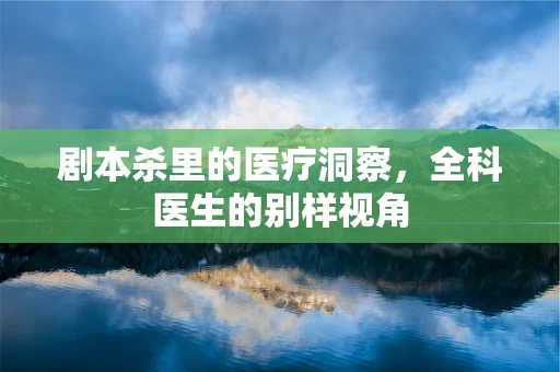 剧本杀里的医疗洞察，全科医生的别样视角
