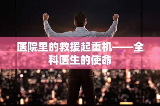 医院里的救援起重机——全科医生的使命