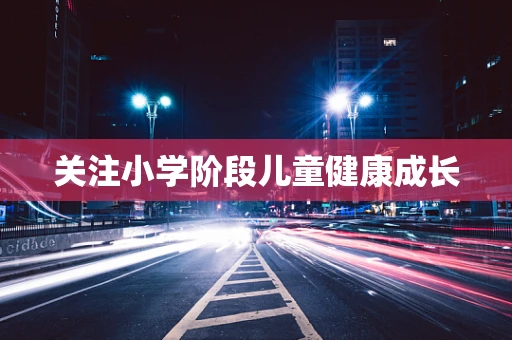 关注小学阶段儿童健康成长