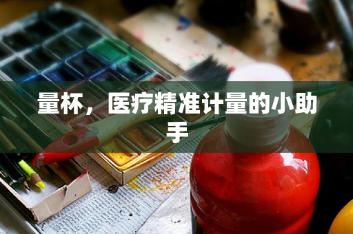 量杯，医疗精准计量的小助手
