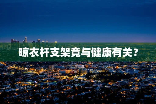 晾衣杆支架竟与健康有关？