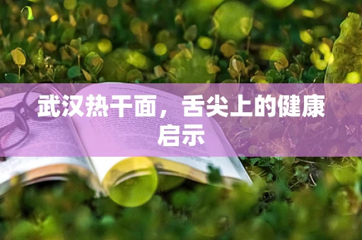 武汉热干面，舌尖上的健康启示