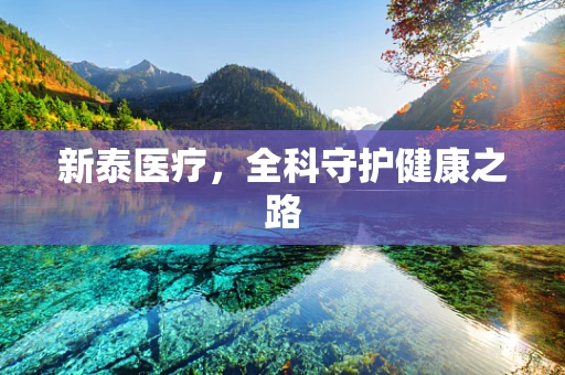 新泰医疗，全科守护健康之路