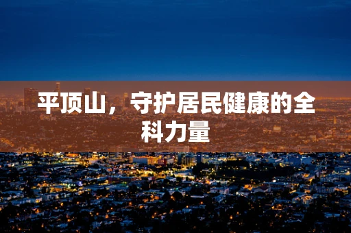 平顶山，守护居民健康的全科力量