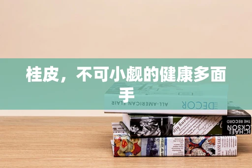桂皮，不可小觑的健康多面手