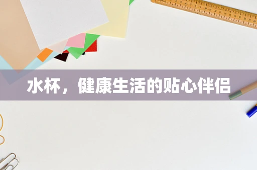 水杯，健康生活的贴心伴侣