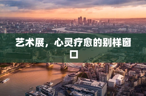 艺术展，心灵疗愈的别样窗口