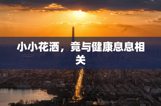 小小花洒，竟与健康息息相关