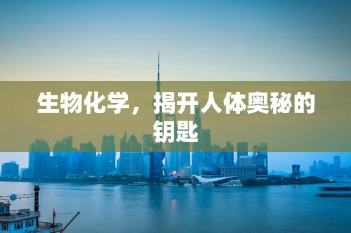 生物化学，揭开人体奥秘的钥匙