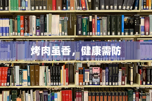 烤肉虽香，健康需防