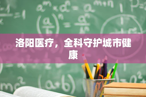 洛阳医疗，全科守护城市健康
