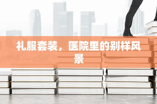 礼服套装，医院里的别样风景