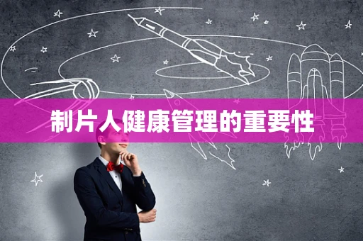制片人健康管理的重要性