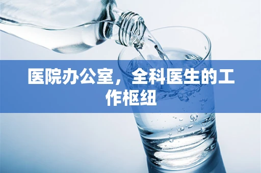 医院办公室，全科医生的工作枢纽