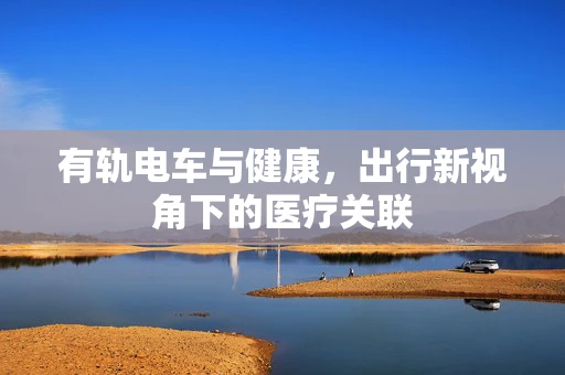 有轨电车与健康，出行新视角下的医疗关联