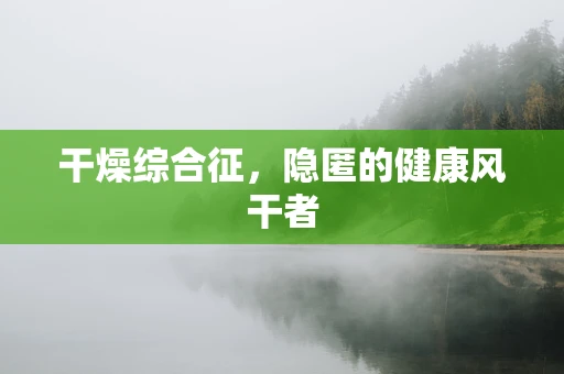 干燥综合征，隐匿的健康风干者