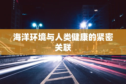 海洋环境与人类健康的紧密关联