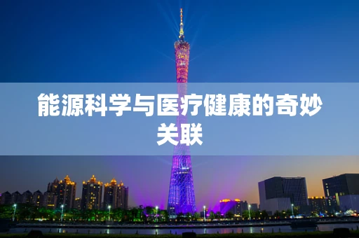 能源科学与医疗健康的奇妙关联