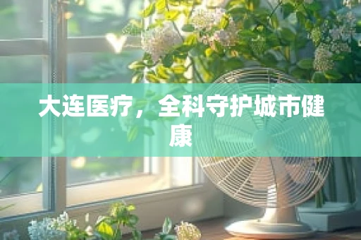 大连医疗，全科守护城市健康